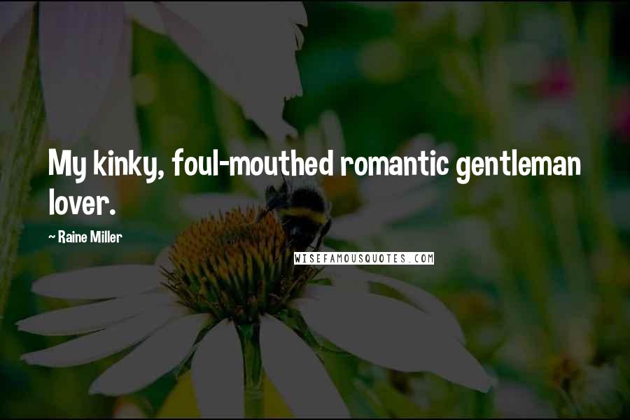 Raine Miller Quotes: My kinky, foul-mouthed romantic gentleman lover.