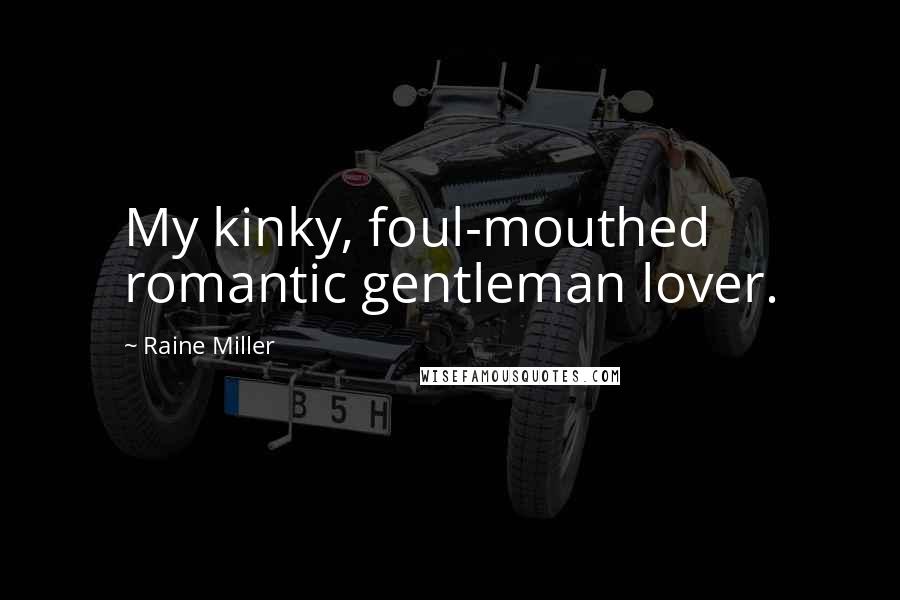 Raine Miller Quotes: My kinky, foul-mouthed romantic gentleman lover.