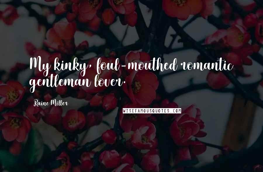 Raine Miller Quotes: My kinky, foul-mouthed romantic gentleman lover.