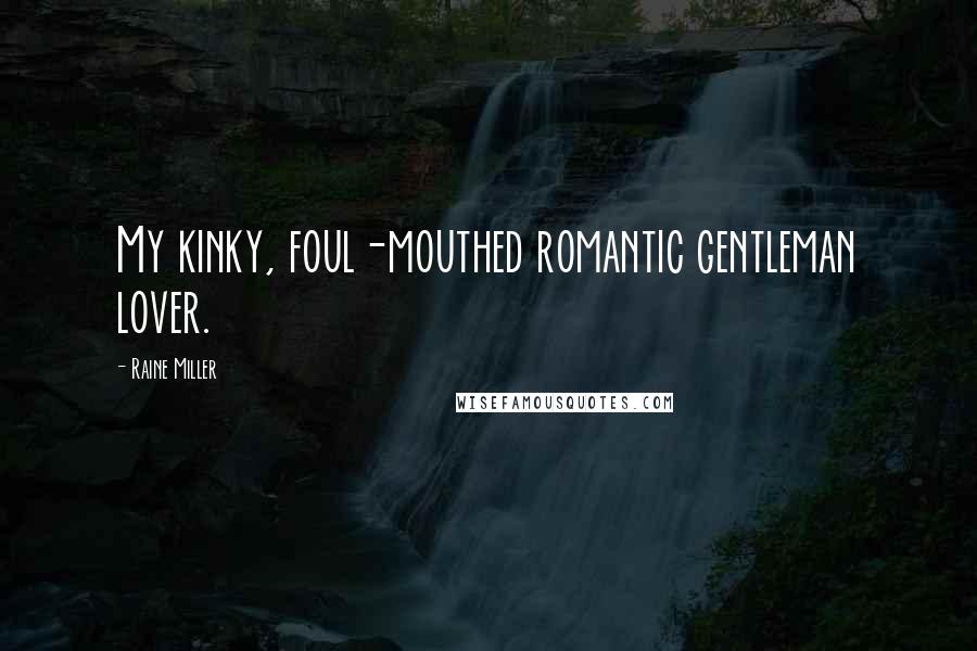 Raine Miller Quotes: My kinky, foul-mouthed romantic gentleman lover.