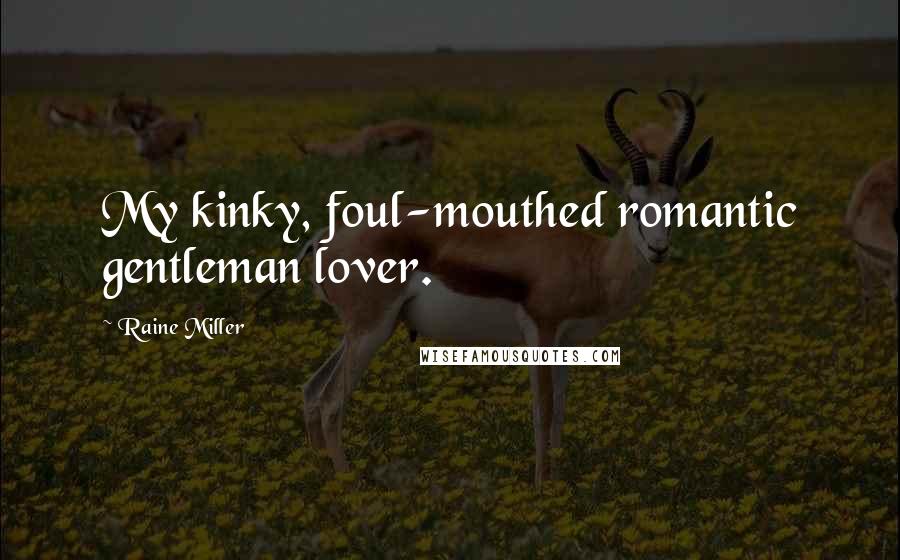 Raine Miller Quotes: My kinky, foul-mouthed romantic gentleman lover.
