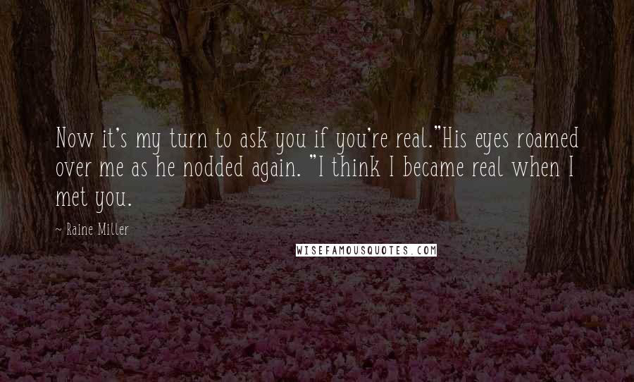 Raine Miller Quotes: Now it's my turn to ask you if you're real."His eyes roamed over me as he nodded again. "I think I became real when I met you.