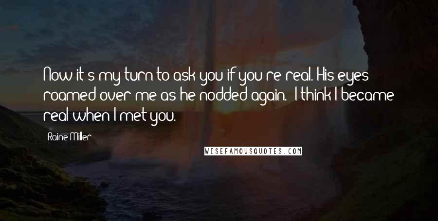 Raine Miller Quotes: Now it's my turn to ask you if you're real."His eyes roamed over me as he nodded again. "I think I became real when I met you.