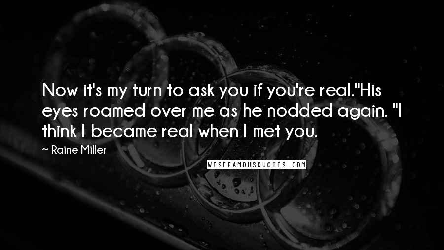 Raine Miller Quotes: Now it's my turn to ask you if you're real."His eyes roamed over me as he nodded again. "I think I became real when I met you.