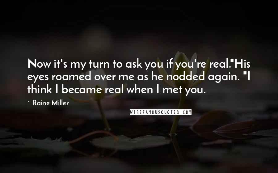 Raine Miller Quotes: Now it's my turn to ask you if you're real."His eyes roamed over me as he nodded again. "I think I became real when I met you.