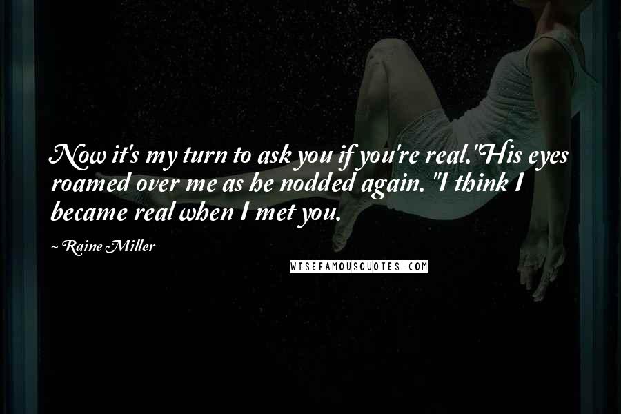 Raine Miller Quotes: Now it's my turn to ask you if you're real."His eyes roamed over me as he nodded again. "I think I became real when I met you.
