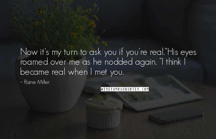 Raine Miller Quotes: Now it's my turn to ask you if you're real."His eyes roamed over me as he nodded again. "I think I became real when I met you.