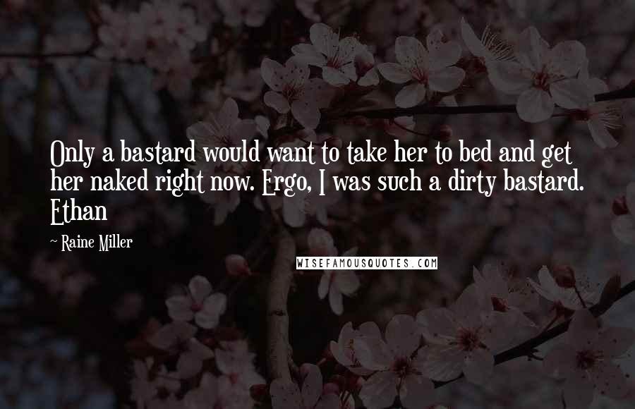 Raine Miller Quotes: Only a bastard would want to take her to bed and get her naked right now. Ergo, I was such a dirty bastard. Ethan