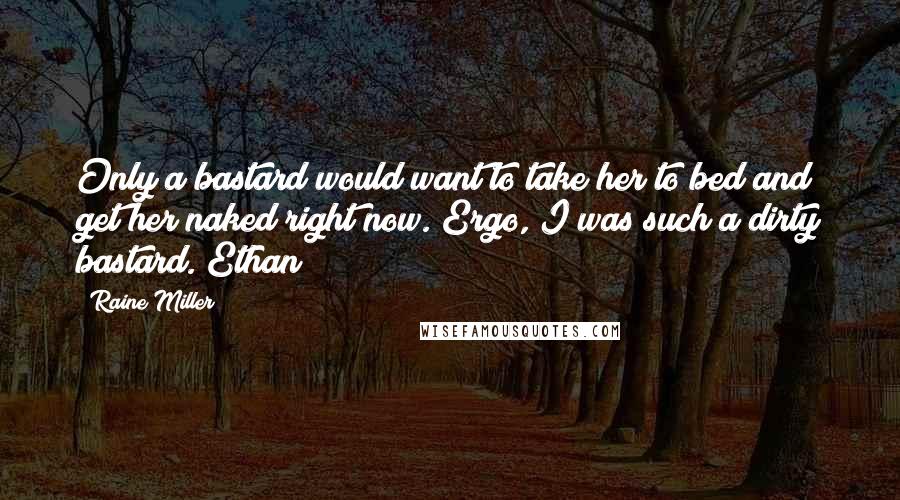 Raine Miller Quotes: Only a bastard would want to take her to bed and get her naked right now. Ergo, I was such a dirty bastard. Ethan