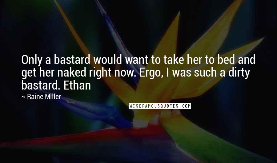 Raine Miller Quotes: Only a bastard would want to take her to bed and get her naked right now. Ergo, I was such a dirty bastard. Ethan