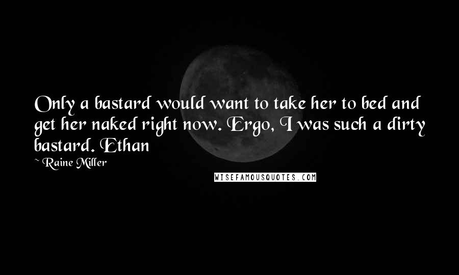 Raine Miller Quotes: Only a bastard would want to take her to bed and get her naked right now. Ergo, I was such a dirty bastard. Ethan