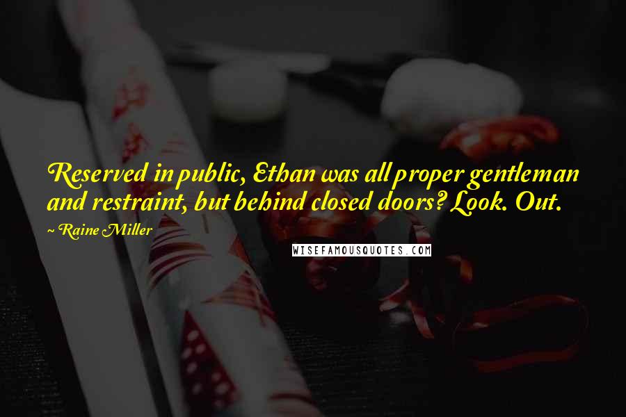 Raine Miller Quotes: Reserved in public, Ethan was all proper gentleman and restraint, but behind closed doors? Look. Out.