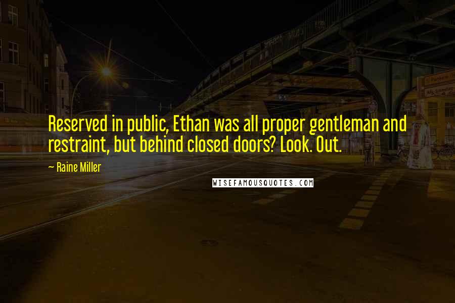 Raine Miller Quotes: Reserved in public, Ethan was all proper gentleman and restraint, but behind closed doors? Look. Out.