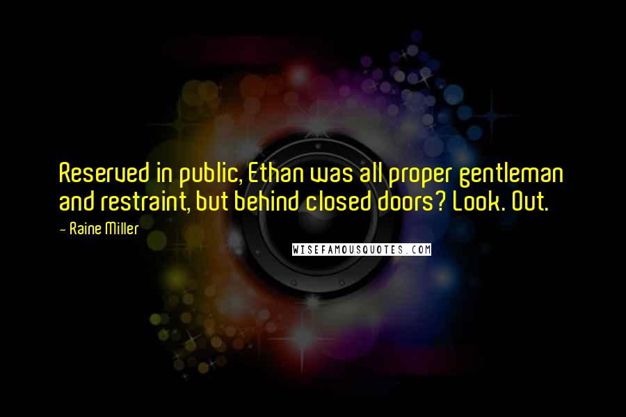 Raine Miller Quotes: Reserved in public, Ethan was all proper gentleman and restraint, but behind closed doors? Look. Out.