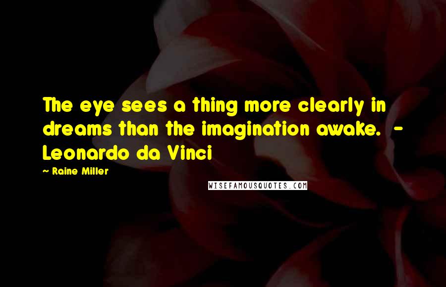 Raine Miller Quotes: The eye sees a thing more clearly in dreams than the imagination awake.  - Leonardo da Vinci