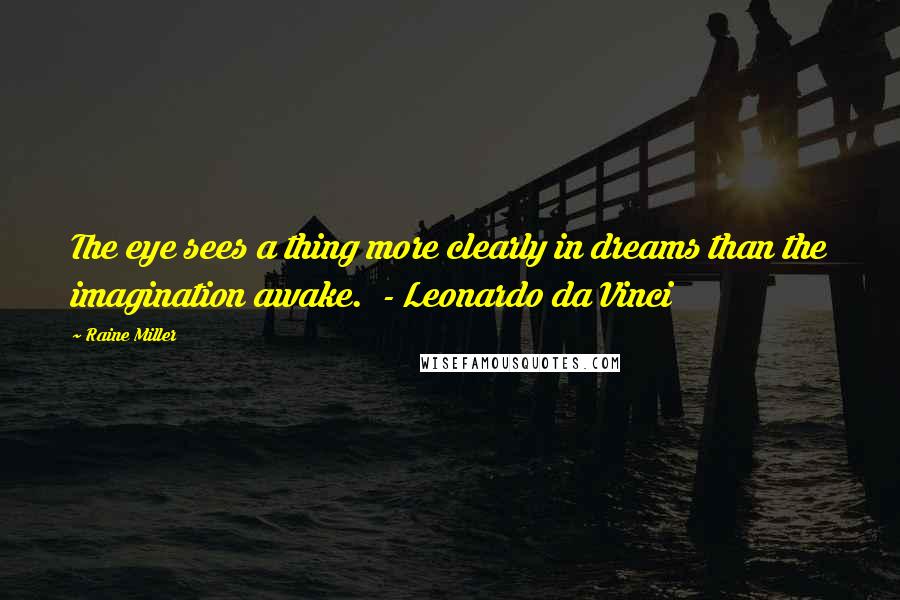 Raine Miller Quotes: The eye sees a thing more clearly in dreams than the imagination awake.  - Leonardo da Vinci