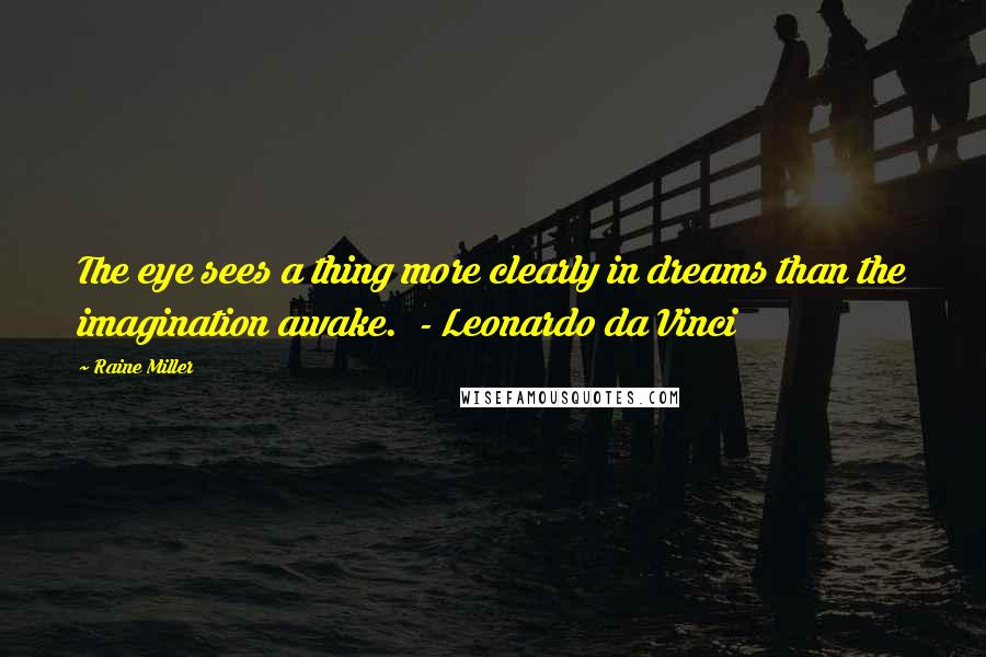 Raine Miller Quotes: The eye sees a thing more clearly in dreams than the imagination awake. - Leonardo da Vinci