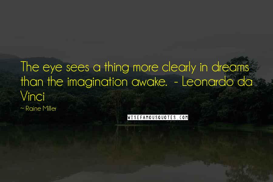 Raine Miller Quotes: The eye sees a thing more clearly in dreams than the imagination awake.  - Leonardo da Vinci