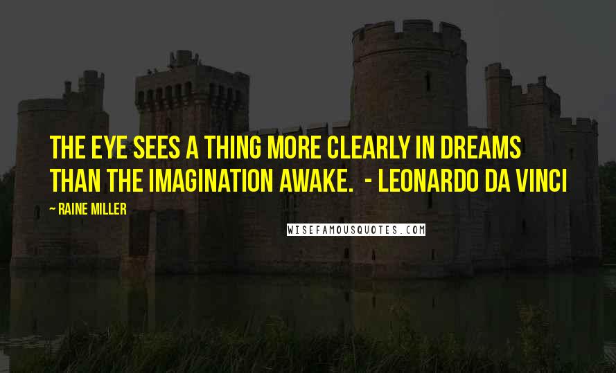 Raine Miller Quotes: The eye sees a thing more clearly in dreams than the imagination awake.  - Leonardo da Vinci