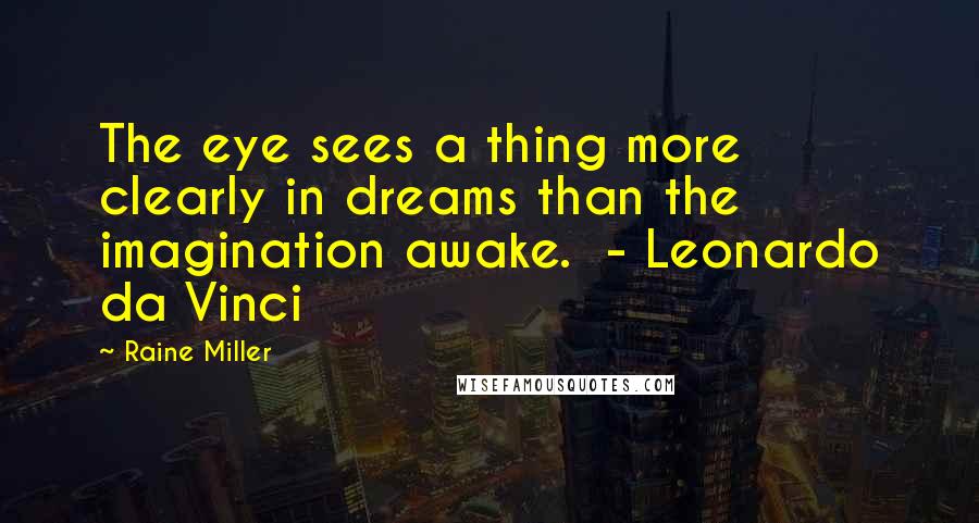 Raine Miller Quotes: The eye sees a thing more clearly in dreams than the imagination awake.  - Leonardo da Vinci