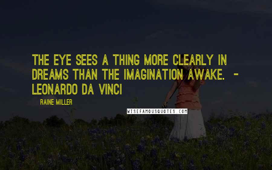 Raine Miller Quotes: The eye sees a thing more clearly in dreams than the imagination awake.  - Leonardo da Vinci