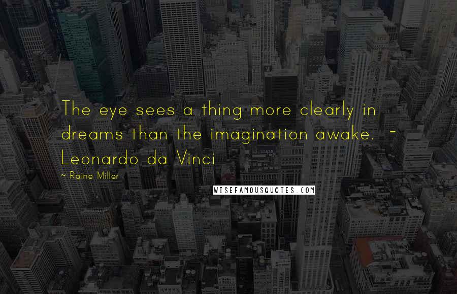 Raine Miller Quotes: The eye sees a thing more clearly in dreams than the imagination awake.  - Leonardo da Vinci