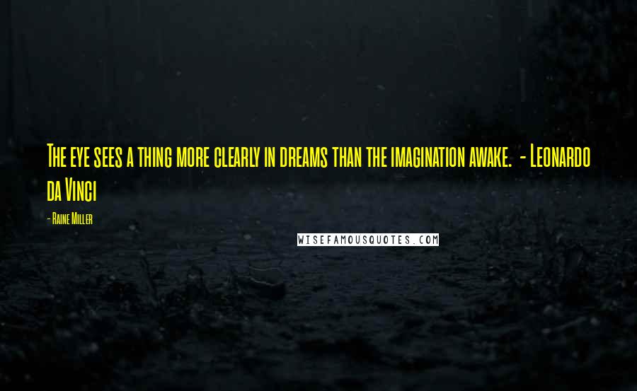 Raine Miller Quotes: The eye sees a thing more clearly in dreams than the imagination awake. - Leonardo da Vinci
