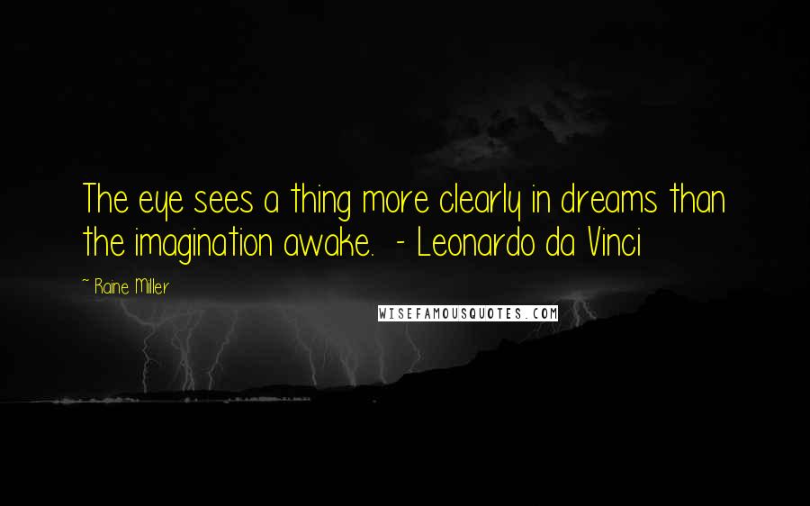 Raine Miller Quotes: The eye sees a thing more clearly in dreams than the imagination awake.  - Leonardo da Vinci