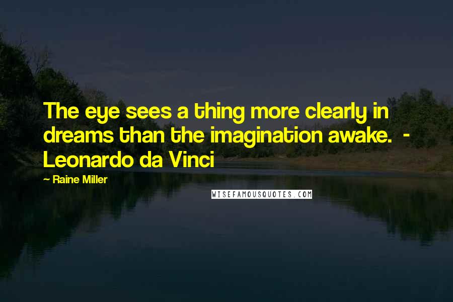 Raine Miller Quotes: The eye sees a thing more clearly in dreams than the imagination awake.  - Leonardo da Vinci