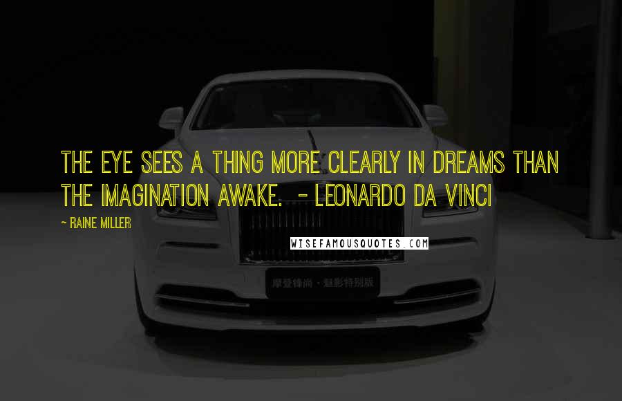 Raine Miller Quotes: The eye sees a thing more clearly in dreams than the imagination awake.  - Leonardo da Vinci