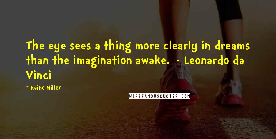 Raine Miller Quotes: The eye sees a thing more clearly in dreams than the imagination awake.  - Leonardo da Vinci