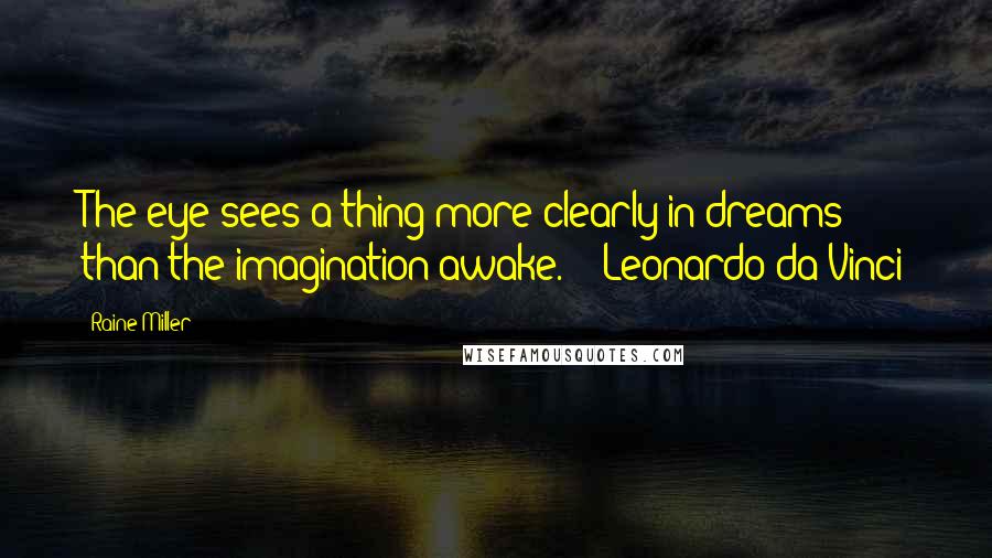 Raine Miller Quotes: The eye sees a thing more clearly in dreams than the imagination awake.  - Leonardo da Vinci