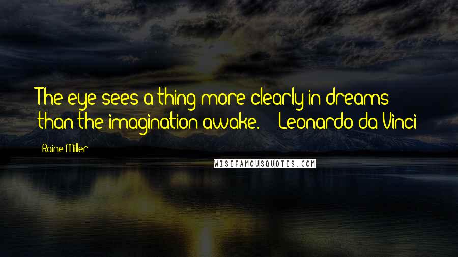 Raine Miller Quotes: The eye sees a thing more clearly in dreams than the imagination awake. - Leonardo da Vinci