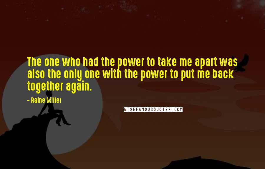 Raine Miller Quotes: The one who had the power to take me apart was also the only one with the power to put me back together again.