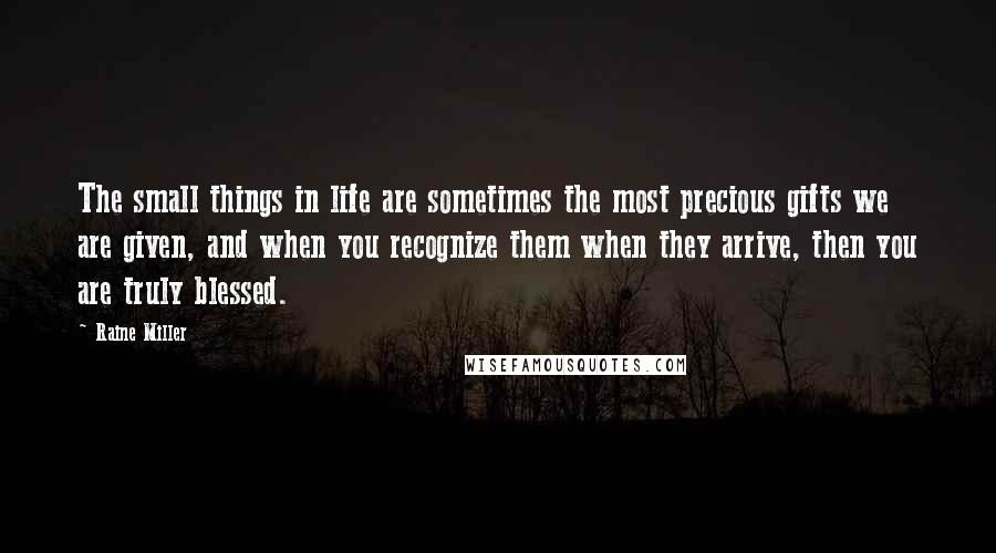 Raine Miller Quotes: The small things in life are sometimes the most precious gifts we are given, and when you recognize them when they arrive, then you are truly blessed.