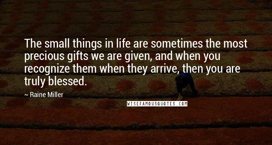 Raine Miller Quotes: The small things in life are sometimes the most precious gifts we are given, and when you recognize them when they arrive, then you are truly blessed.