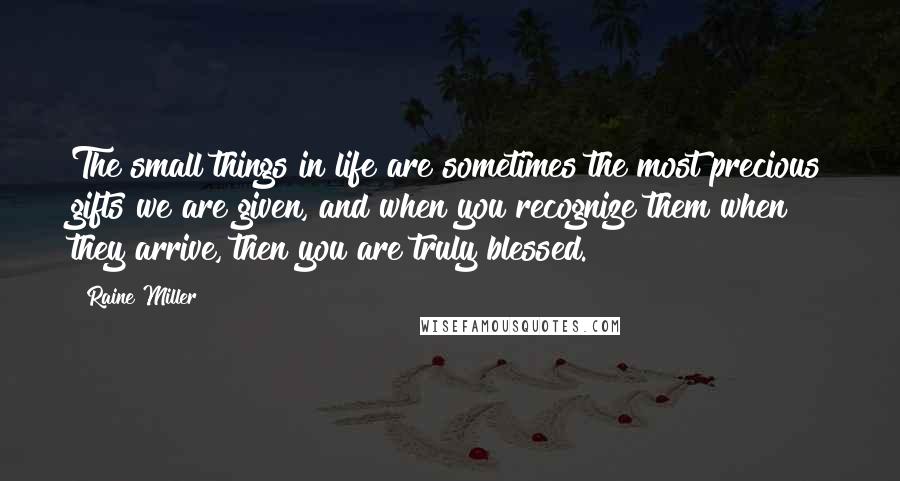 Raine Miller Quotes: The small things in life are sometimes the most precious gifts we are given, and when you recognize them when they arrive, then you are truly blessed.