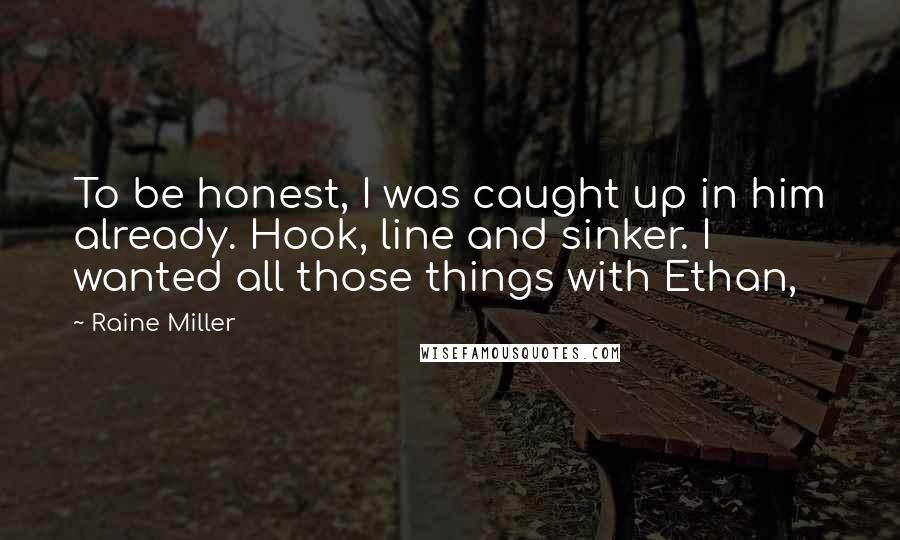 Raine Miller Quotes: To be honest, I was caught up in him already. Hook, line and sinker. I wanted all those things with Ethan,