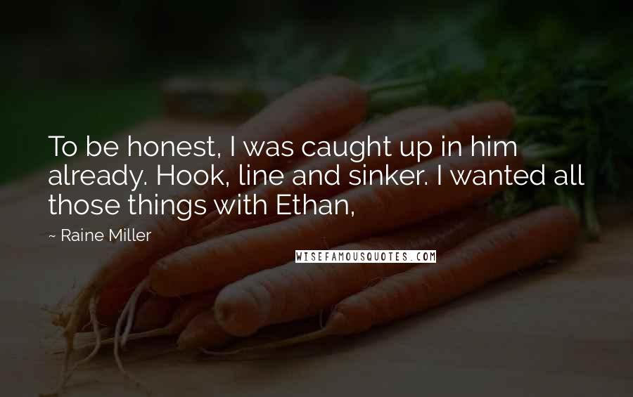 Raine Miller Quotes: To be honest, I was caught up in him already. Hook, line and sinker. I wanted all those things with Ethan,