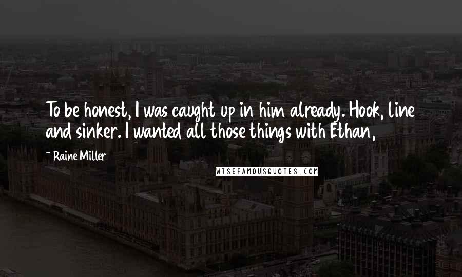 Raine Miller Quotes: To be honest, I was caught up in him already. Hook, line and sinker. I wanted all those things with Ethan,