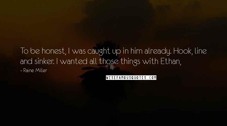 Raine Miller Quotes: To be honest, I was caught up in him already. Hook, line and sinker. I wanted all those things with Ethan,