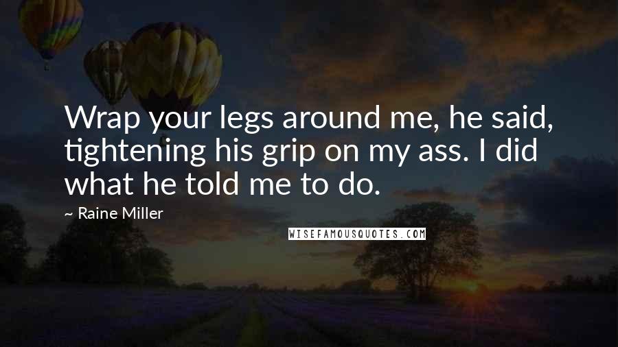 Raine Miller Quotes: Wrap your legs around me, he said, tightening his grip on my ass. I did what he told me to do.