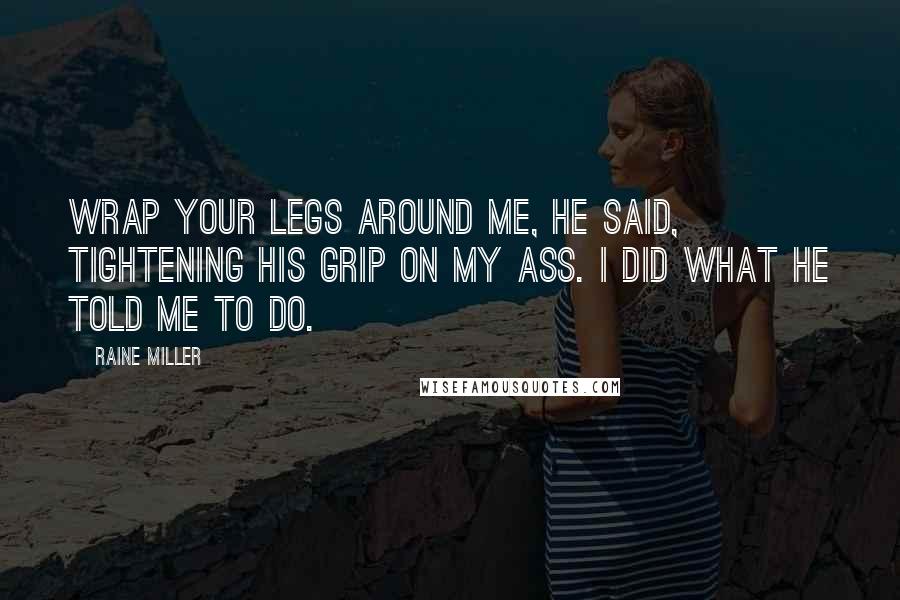 Raine Miller Quotes: Wrap your legs around me, he said, tightening his grip on my ass. I did what he told me to do.