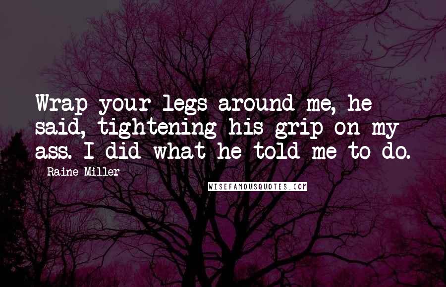 Raine Miller Quotes: Wrap your legs around me, he said, tightening his grip on my ass. I did what he told me to do.