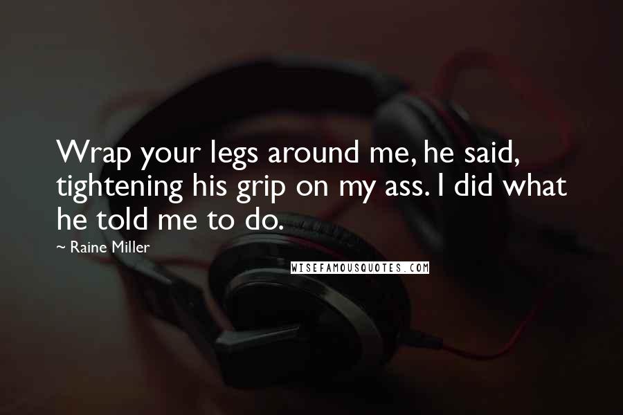 Raine Miller Quotes: Wrap your legs around me, he said, tightening his grip on my ass. I did what he told me to do.