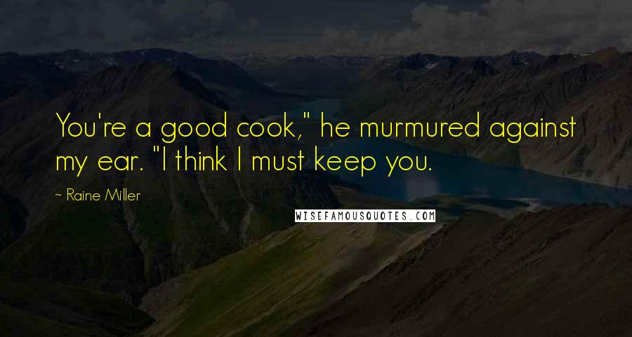 Raine Miller Quotes: You're a good cook," he murmured against my ear. "I think I must keep you.