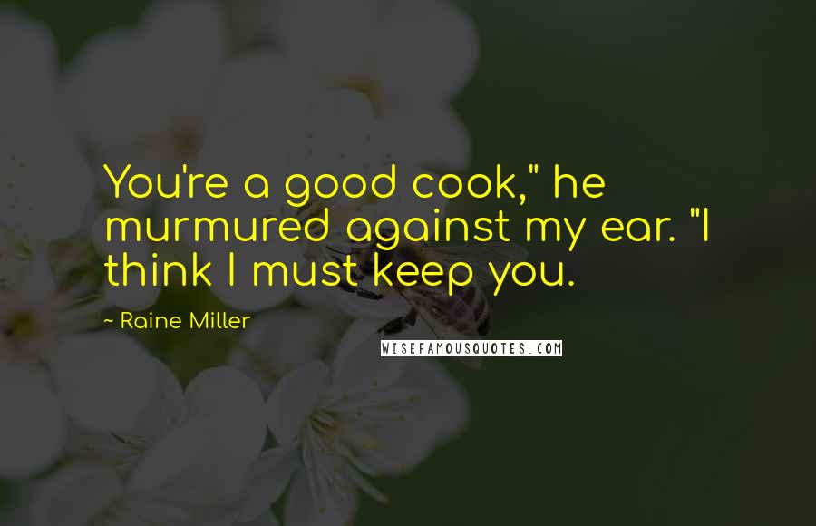 Raine Miller Quotes: You're a good cook," he murmured against my ear. "I think I must keep you.