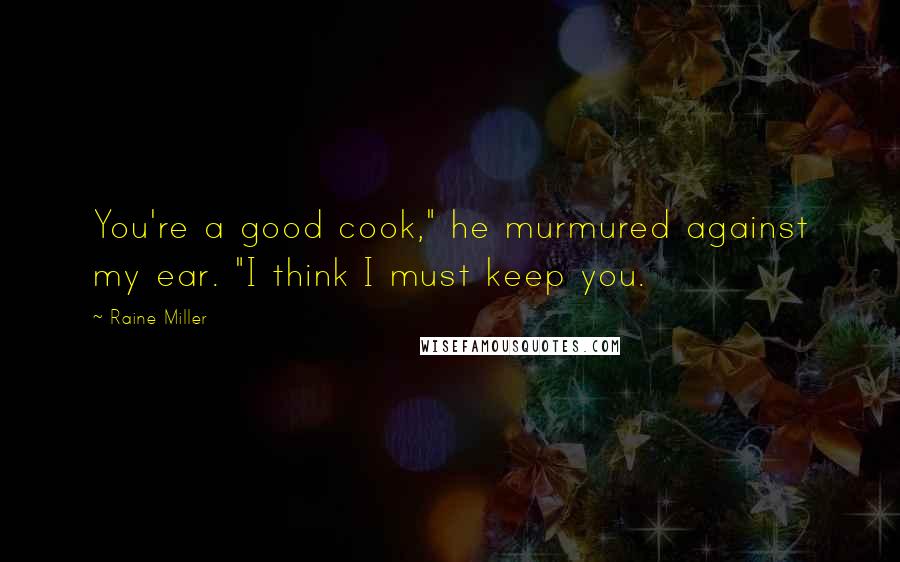 Raine Miller Quotes: You're a good cook," he murmured against my ear. "I think I must keep you.