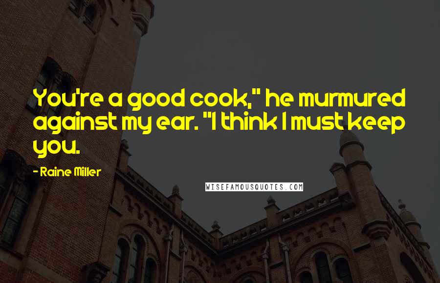 Raine Miller Quotes: You're a good cook," he murmured against my ear. "I think I must keep you.