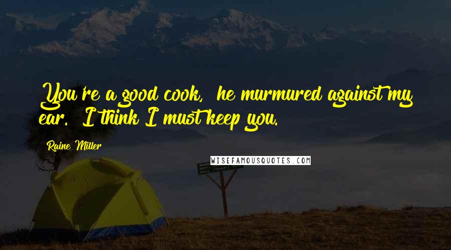 Raine Miller Quotes: You're a good cook," he murmured against my ear. "I think I must keep you.